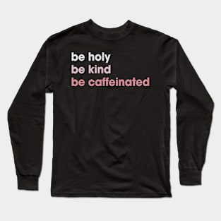 Funny Be Holy Be Kind Be Caffeinated Coffee Long Sleeve T-Shirt